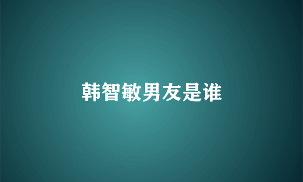 韩智敏男友是谁