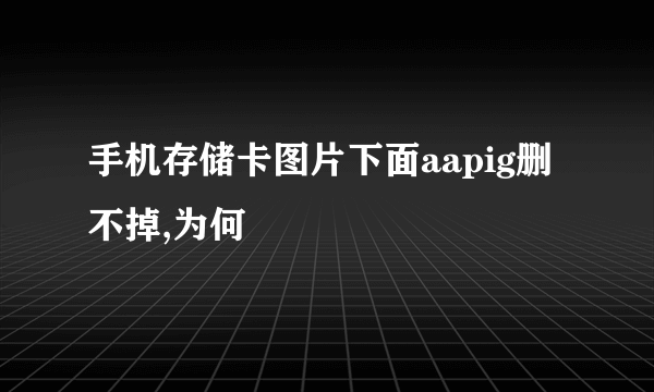 手机存储卡图片下面aapig删不掉,为何