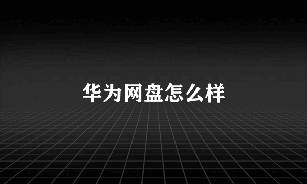 华为网盘怎么样