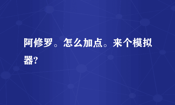 阿修罗。怎么加点。来个模拟器?