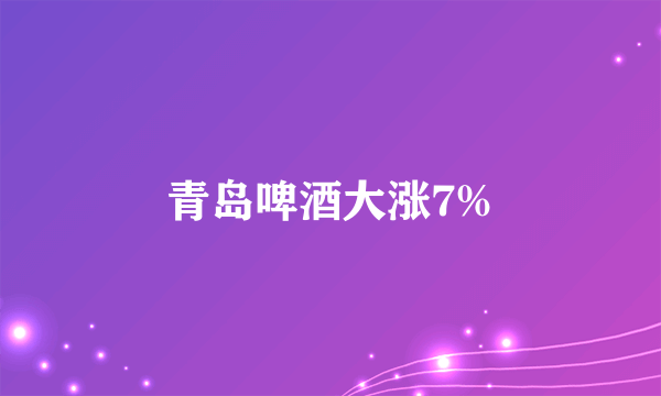 青岛啤酒大涨7%