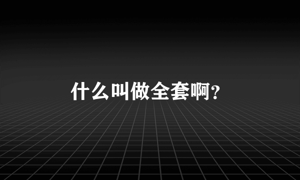 什么叫做全套啊？