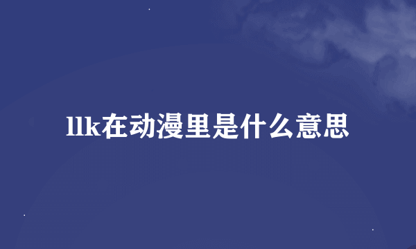 llk在动漫里是什么意思