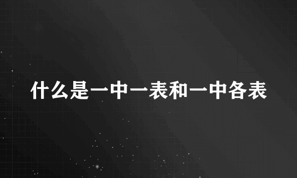什么是一中一表和一中各表