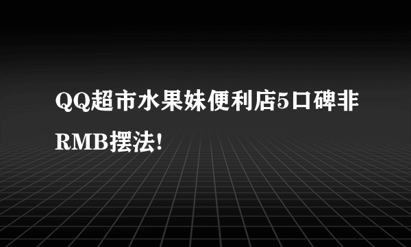 QQ超市水果妹便利店5口碑非RMB摆法!