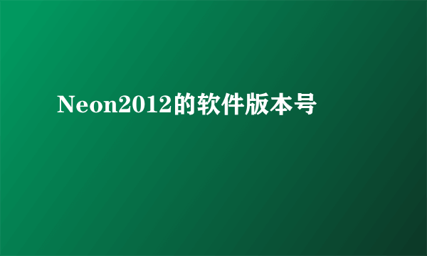 Neon2012的软件版本号