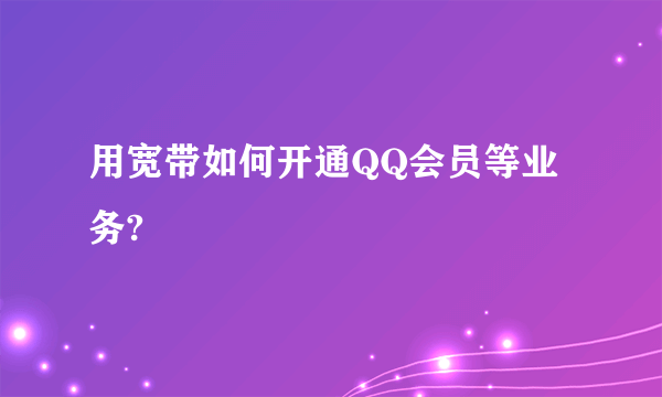 用宽带如何开通QQ会员等业务?