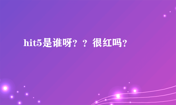 hit5是谁呀？？很红吗？