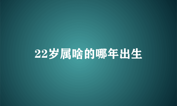22岁属啥的哪年出生