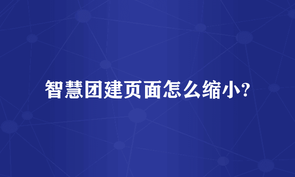 智慧团建页面怎么缩小?