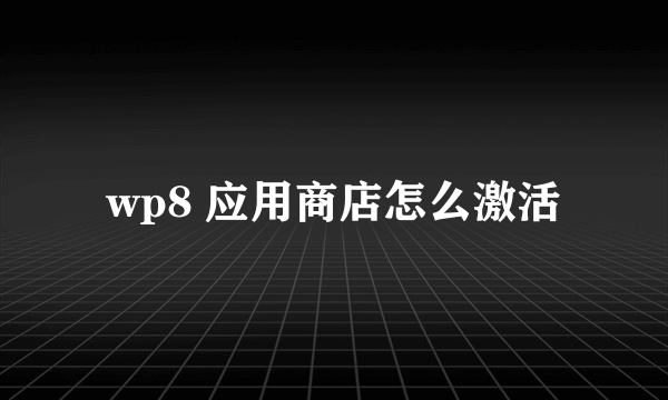 wp8 应用商店怎么激活