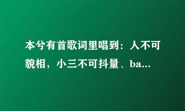本兮有首歌词里唱到：人不可貌相，小三不可抖量、baby三阿 love me三阿三。谁知道这首歌歌名吗？