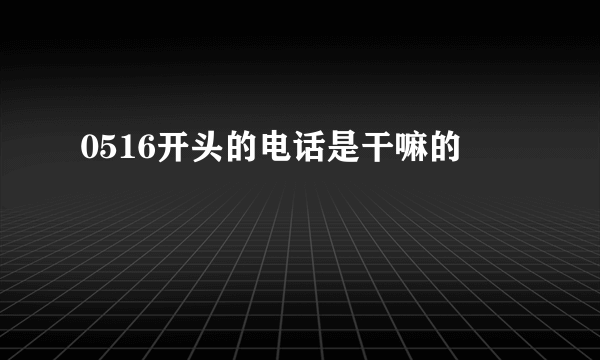 0516开头的电话是干嘛的
