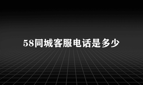 58同城客服电话是多少
