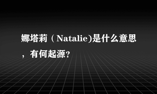 娜塔莉（Natalie)是什么意思，有何起源？