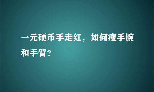 一元硬币手走红，如何瘦手腕和手臂？