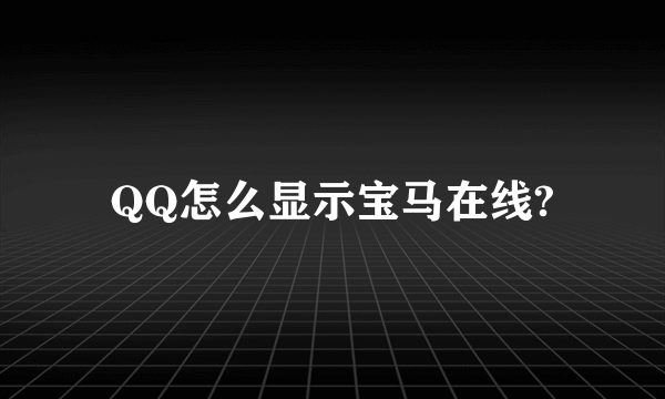 QQ怎么显示宝马在线?
