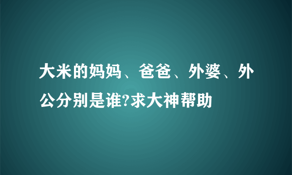 大米的妈妈、爸爸、外婆、外公分别是谁?求大神帮助