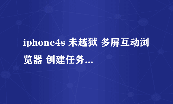 iphone4s 未越狱 多屏互动浏览器 创建任务失败包含非法内容 怎么解决