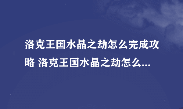 洛克王国水晶之劫怎么完成攻略 洛克王国水晶之劫怎么解除封印