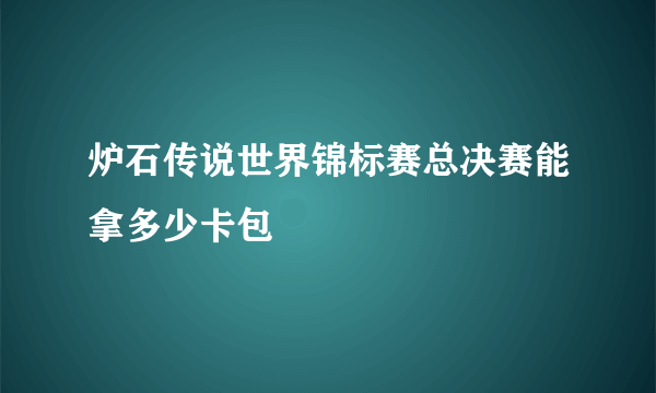 炉石传说世界锦标赛总决赛能拿多少卡包