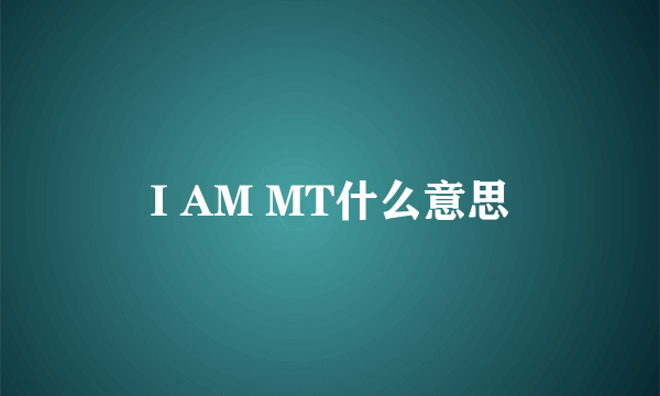 I AM MT什么意思