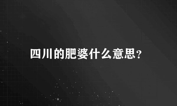四川的肥婆什么意思？
