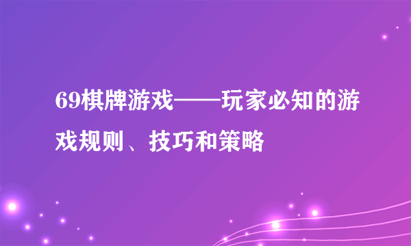 69棋牌游戏——玩家必知的游戏规则、技巧和策略