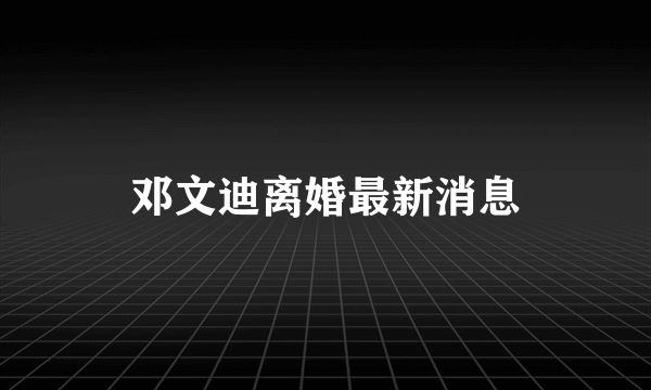 邓文迪离婚最新消息