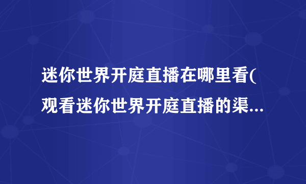 迷你世界开庭直播在哪里看(观看迷你世界开庭直播的渠道和方式)