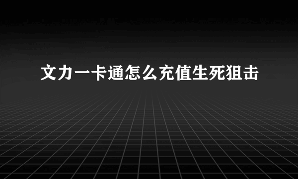 文力一卡通怎么充值生死狙击