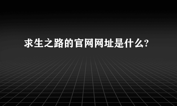 求生之路的官网网址是什么?