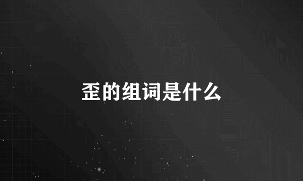 歪的组词是什么