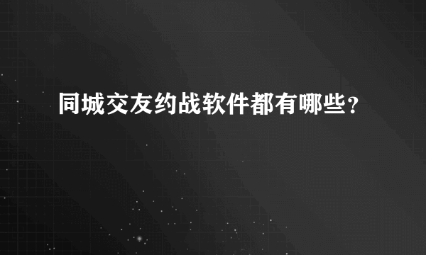 同城交友约战软件都有哪些？