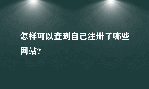 怎样可以查到自己注册了哪些网站？