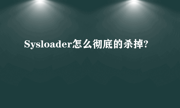 Sysloader怎么彻底的杀掉?