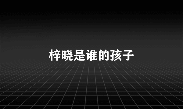 梓晓是谁的孩子
