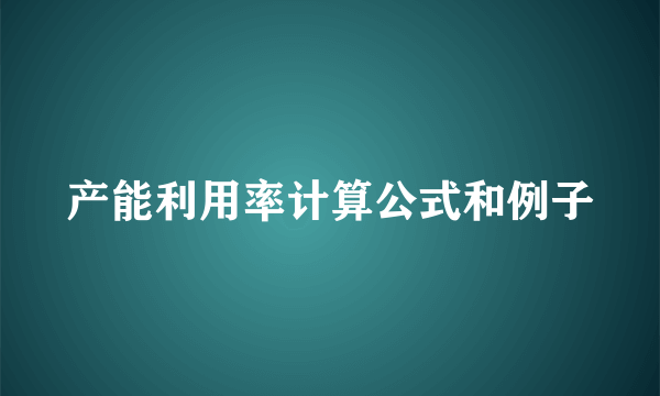 产能利用率计算公式和例子