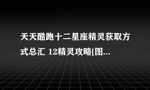 天天酷跑十二星座精灵获取方式总汇 12精灵攻略[图]-手游攻略-游戏鸟手游网
