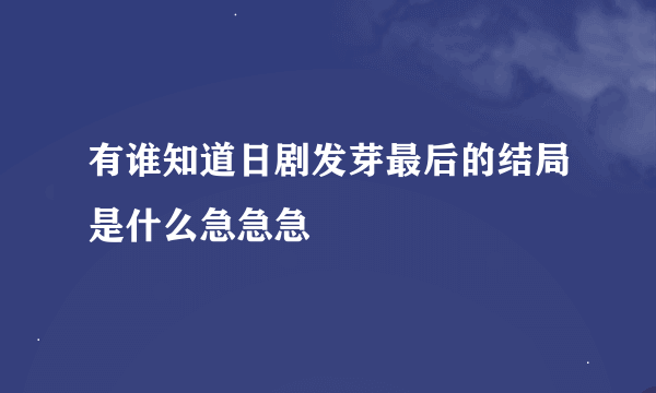 有谁知道日剧发芽最后的结局是什么急急急