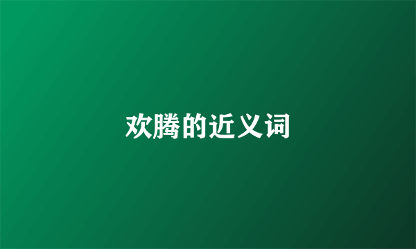 欢腾的近义词