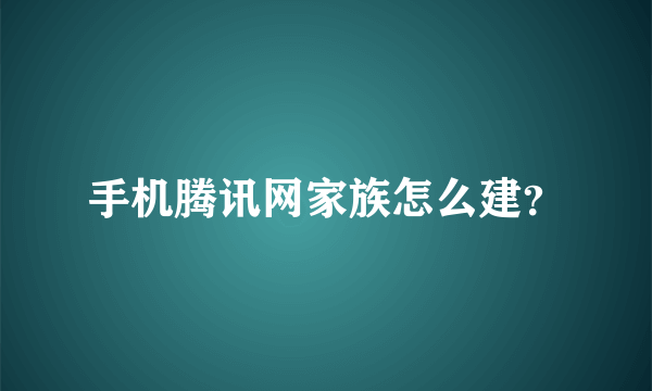 手机腾讯网家族怎么建？