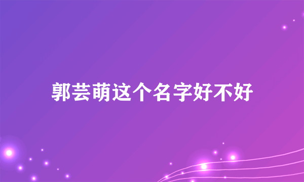 郭芸萌这个名字好不好