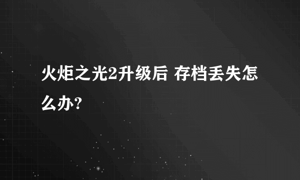 火炬之光2升级后 存档丢失怎么办?