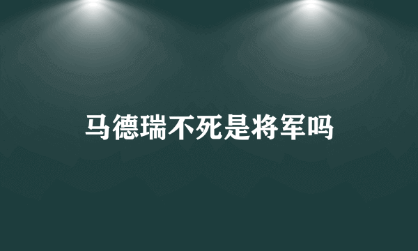 马德瑞不死是将军吗