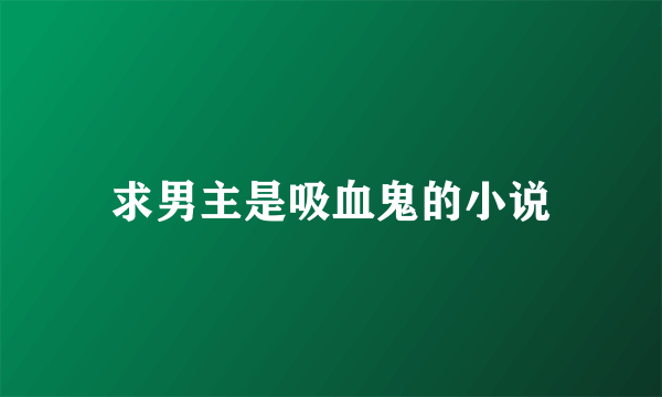 求男主是吸血鬼的小说
