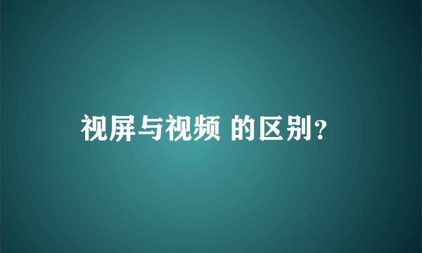 视屏与视频 的区别？