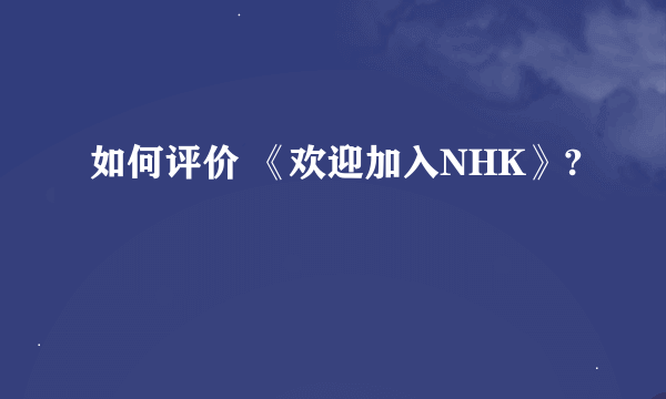 如何评价 《欢迎加入NHK》?