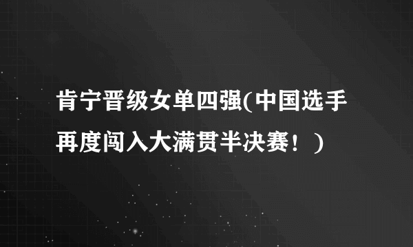肯宁晋级女单四强(中国选手再度闯入大满贯半决赛！)