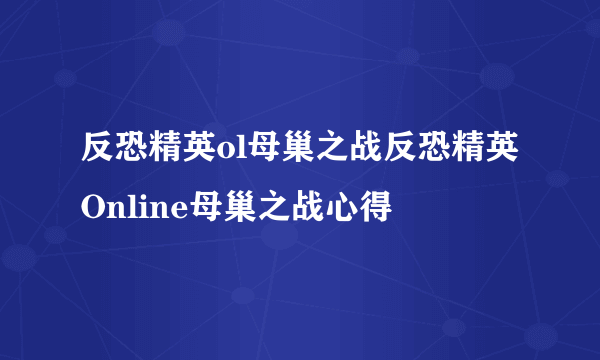 反恐精英ol母巢之战反恐精英Online母巢之战心得